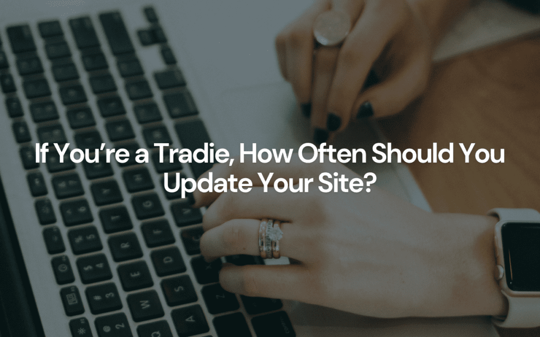 If You’re a Tradie, How Often Should You Update Your Site? The Key to Keeping Your Website Fresh (and Your Customers Hooked)